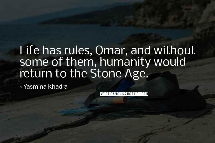 Yasmina Khadra Quotes: Life has rules, Omar, and without some of them, humanity would return to the Stone Age.