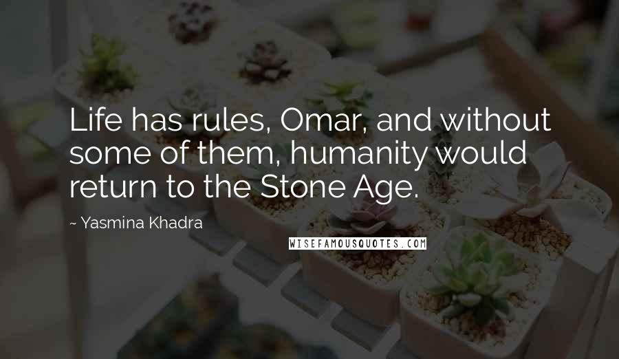 Yasmina Khadra Quotes: Life has rules, Omar, and without some of them, humanity would return to the Stone Age.