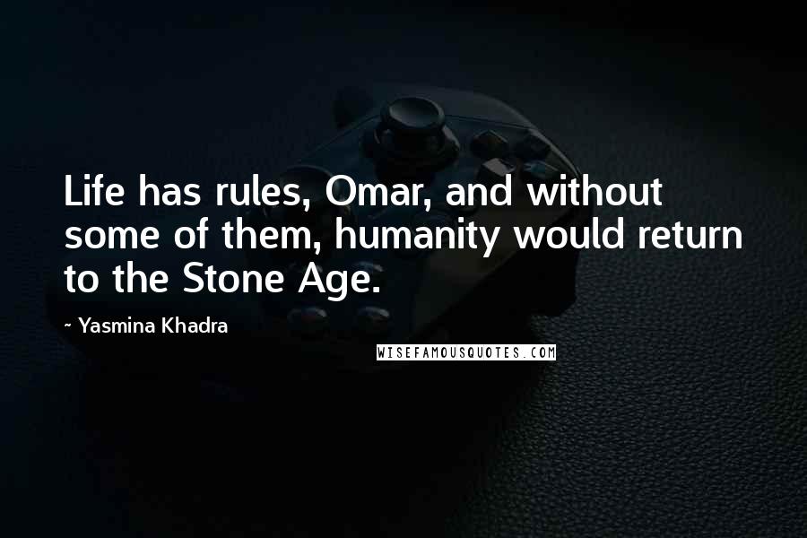 Yasmina Khadra Quotes: Life has rules, Omar, and without some of them, humanity would return to the Stone Age.