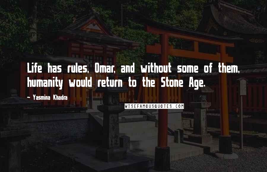 Yasmina Khadra Quotes: Life has rules, Omar, and without some of them, humanity would return to the Stone Age.