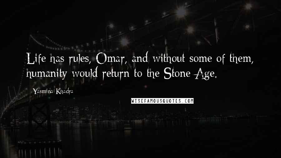 Yasmina Khadra Quotes: Life has rules, Omar, and without some of them, humanity would return to the Stone Age.