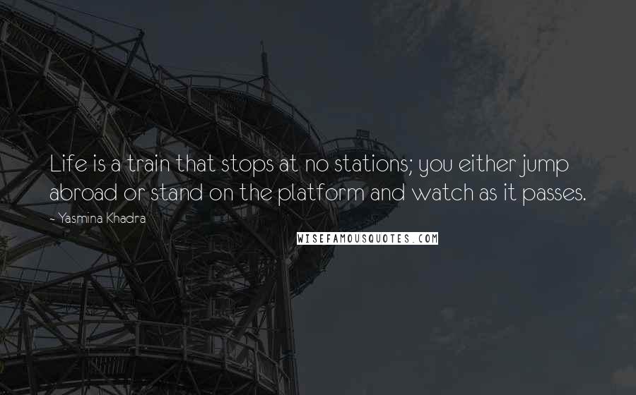 Yasmina Khadra Quotes: Life is a train that stops at no stations; you either jump abroad or stand on the platform and watch as it passes.