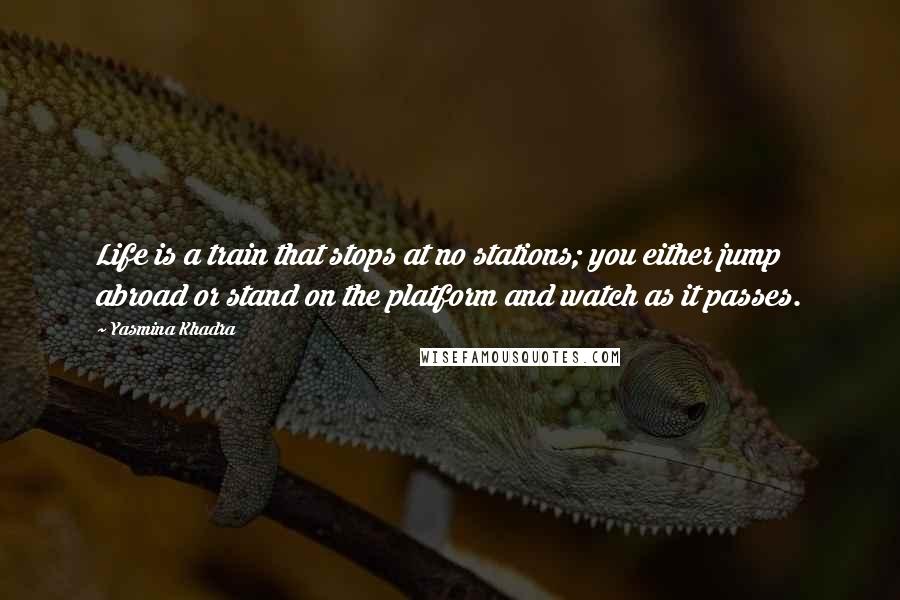 Yasmina Khadra Quotes: Life is a train that stops at no stations; you either jump abroad or stand on the platform and watch as it passes.