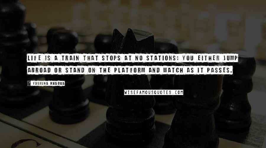 Yasmina Khadra Quotes: Life is a train that stops at no stations; you either jump abroad or stand on the platform and watch as it passes.