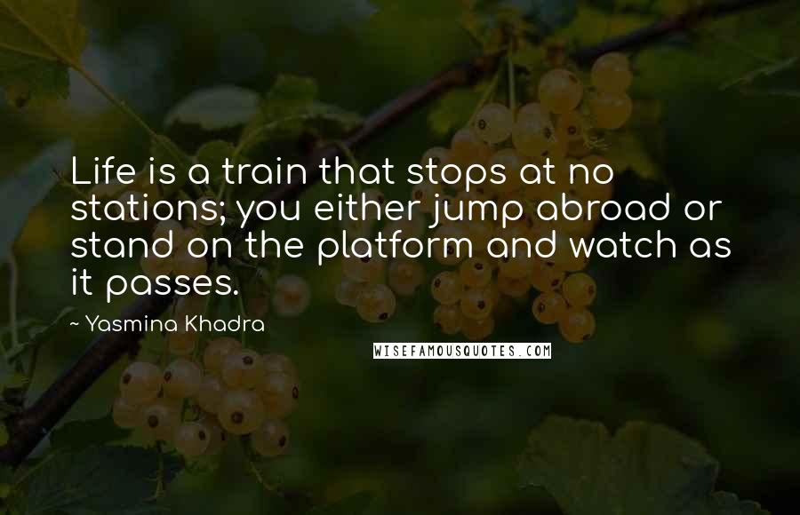 Yasmina Khadra Quotes: Life is a train that stops at no stations; you either jump abroad or stand on the platform and watch as it passes.