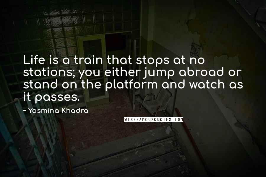 Yasmina Khadra Quotes: Life is a train that stops at no stations; you either jump abroad or stand on the platform and watch as it passes.