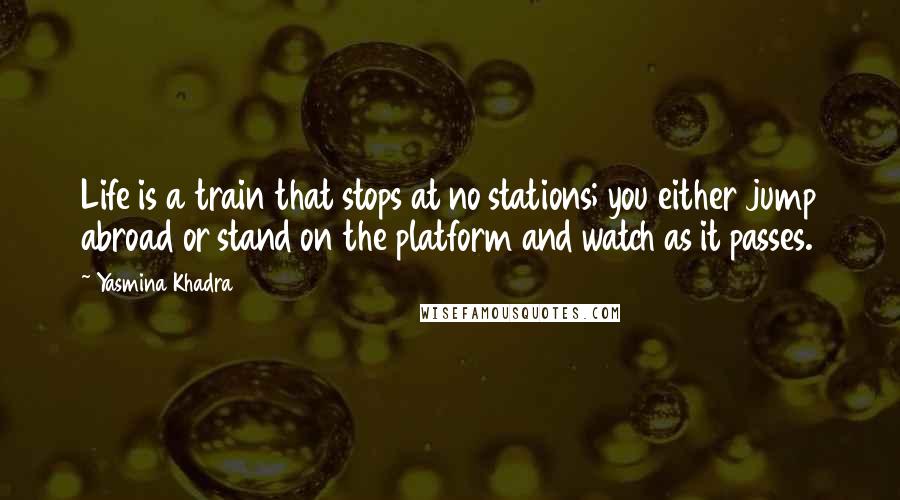 Yasmina Khadra Quotes: Life is a train that stops at no stations; you either jump abroad or stand on the platform and watch as it passes.