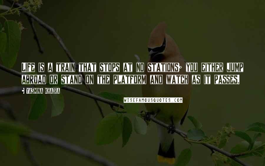 Yasmina Khadra Quotes: Life is a train that stops at no stations; you either jump abroad or stand on the platform and watch as it passes.