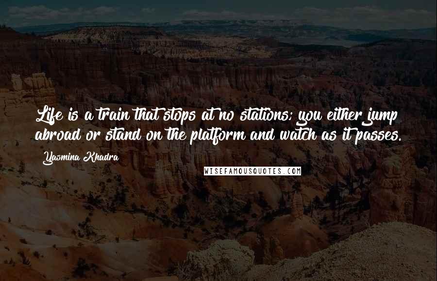 Yasmina Khadra Quotes: Life is a train that stops at no stations; you either jump abroad or stand on the platform and watch as it passes.