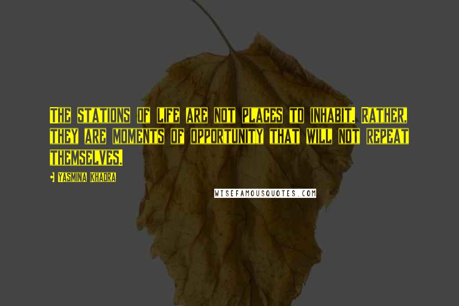 Yasmina Khadra Quotes: The stations of life are not places to inhabit. Rather, they are moments of opportunity that will not repeat themselves.