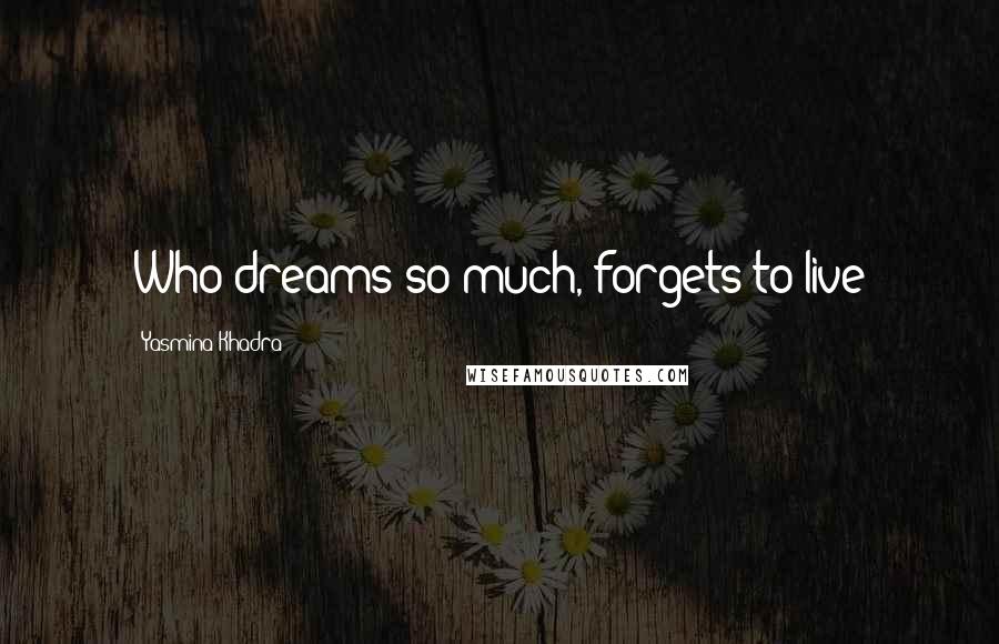 Yasmina Khadra Quotes: Who dreams so much, forgets to live