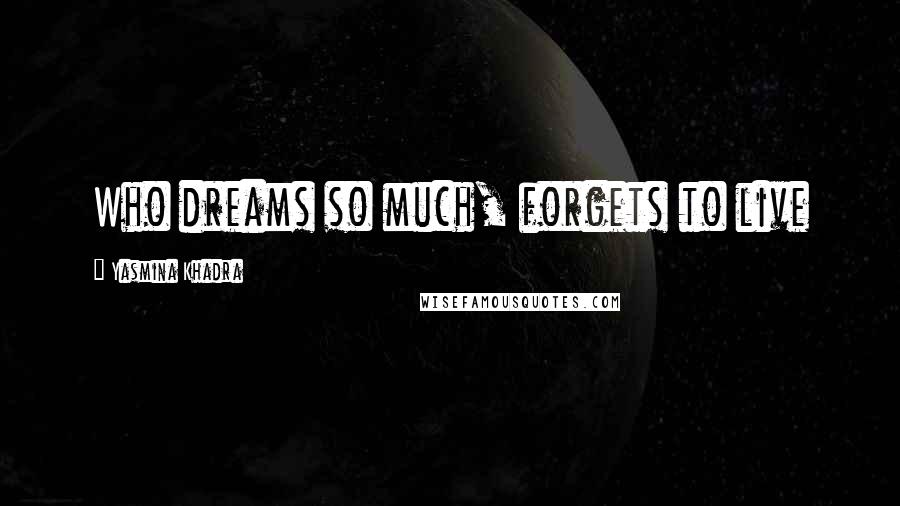 Yasmina Khadra Quotes: Who dreams so much, forgets to live