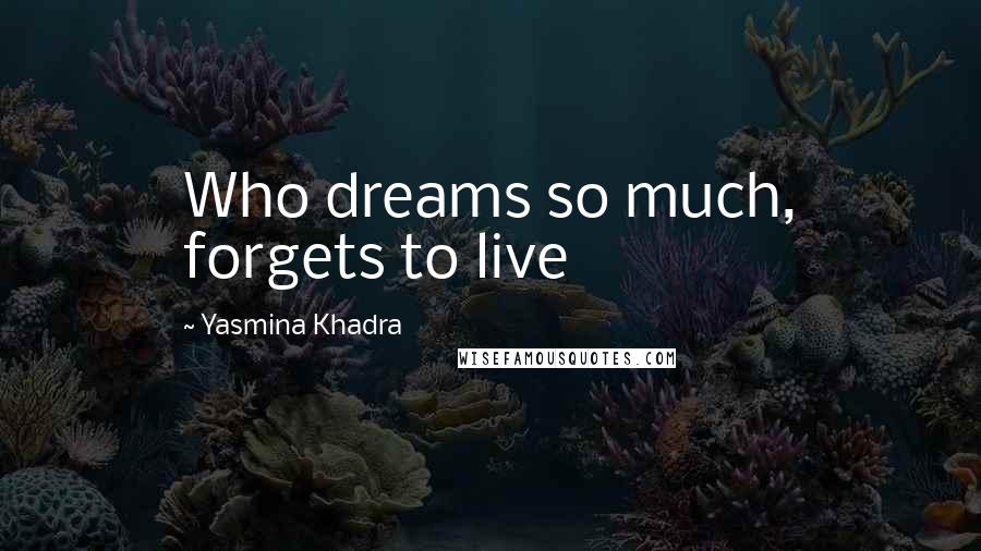 Yasmina Khadra Quotes: Who dreams so much, forgets to live