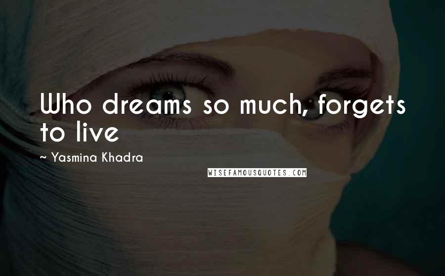 Yasmina Khadra Quotes: Who dreams so much, forgets to live