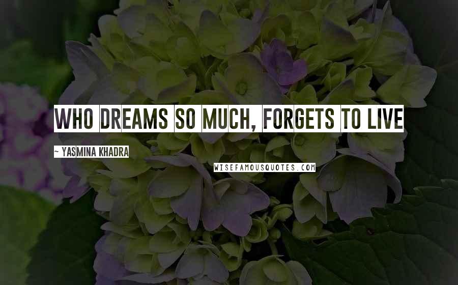 Yasmina Khadra Quotes: Who dreams so much, forgets to live