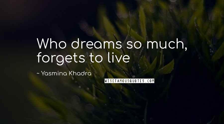 Yasmina Khadra Quotes: Who dreams so much, forgets to live