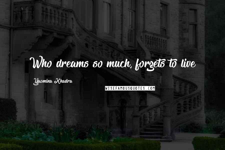 Yasmina Khadra Quotes: Who dreams so much, forgets to live