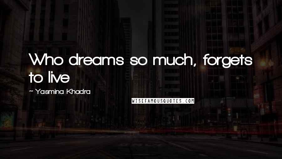 Yasmina Khadra Quotes: Who dreams so much, forgets to live