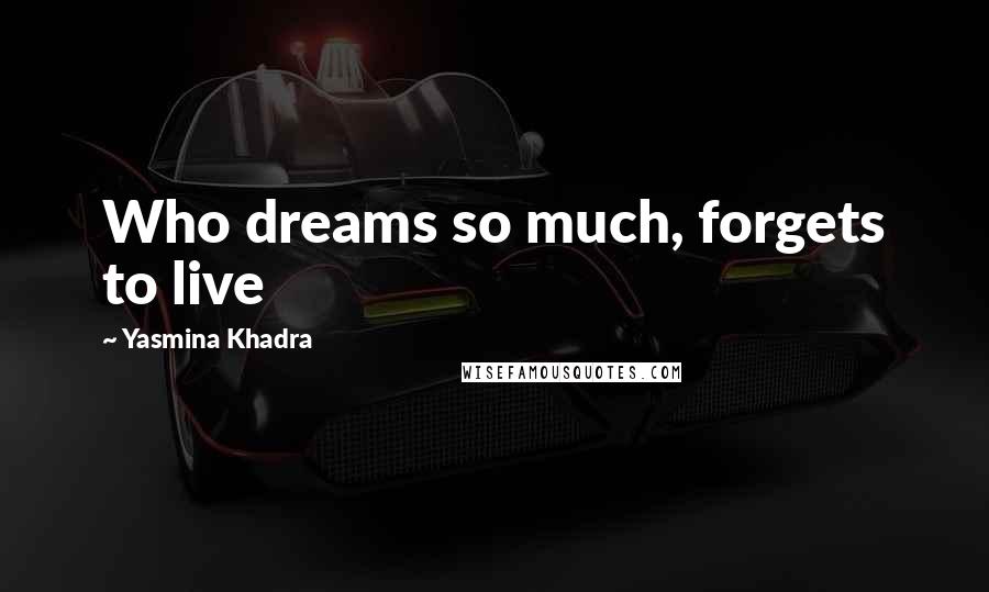 Yasmina Khadra Quotes: Who dreams so much, forgets to live