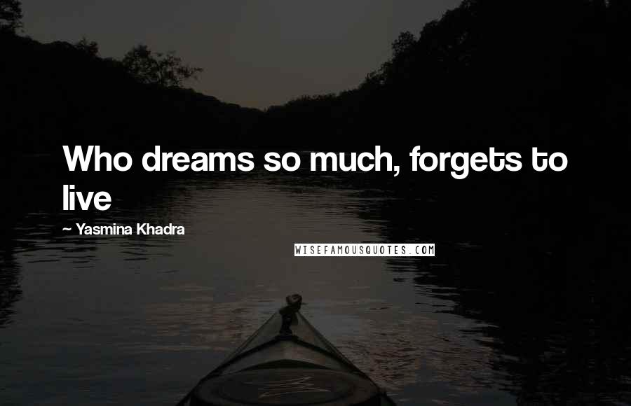 Yasmina Khadra Quotes: Who dreams so much, forgets to live