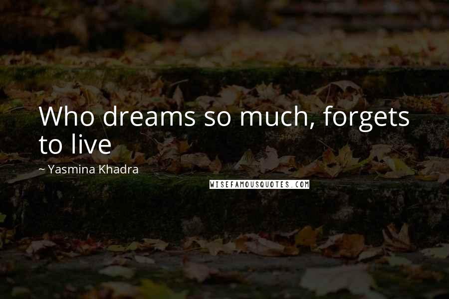 Yasmina Khadra Quotes: Who dreams so much, forgets to live