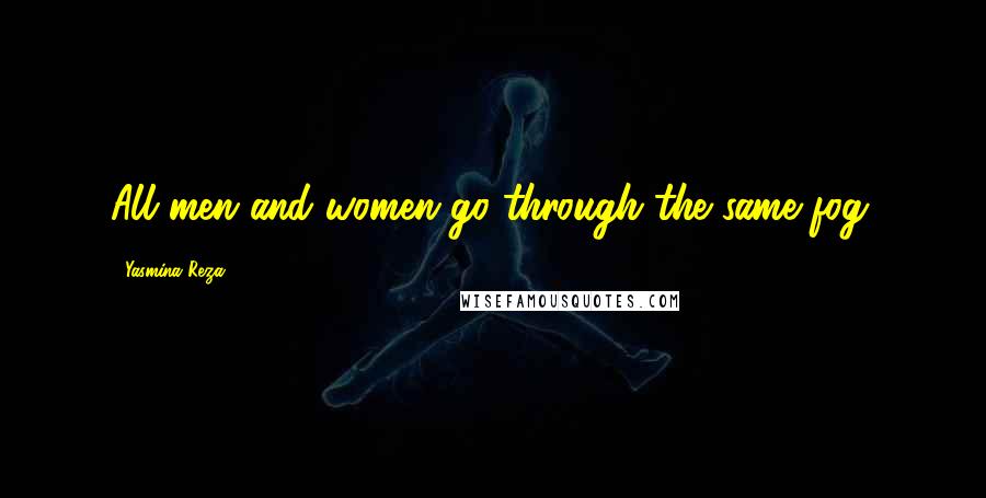 Yasmina Reza Quotes: All men and women go through the same fog.