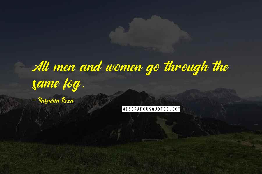 Yasmina Reza Quotes: All men and women go through the same fog.