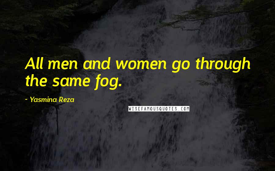 Yasmina Reza Quotes: All men and women go through the same fog.