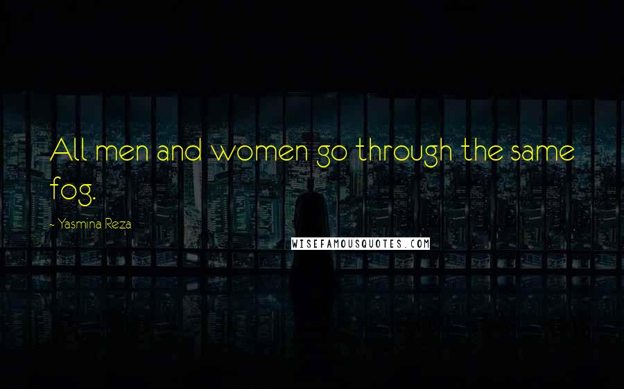 Yasmina Reza Quotes: All men and women go through the same fog.