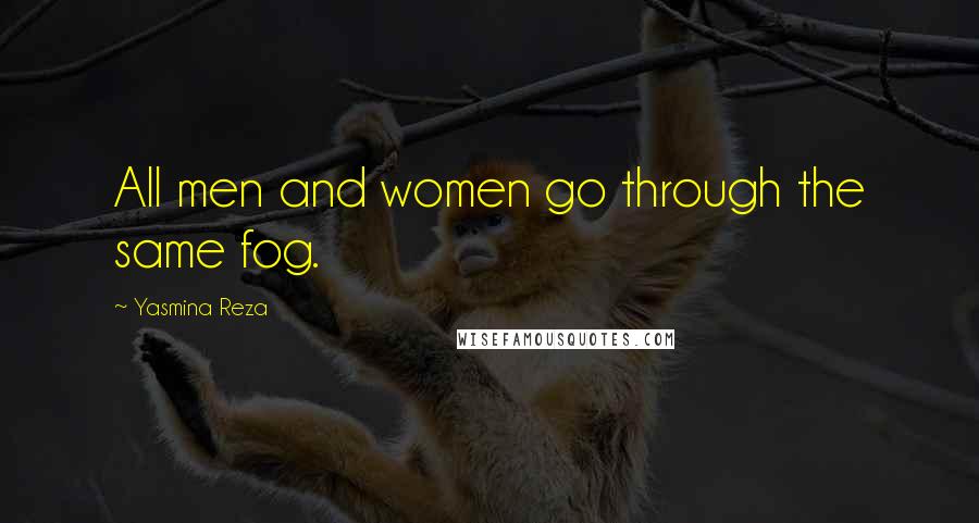 Yasmina Reza Quotes: All men and women go through the same fog.