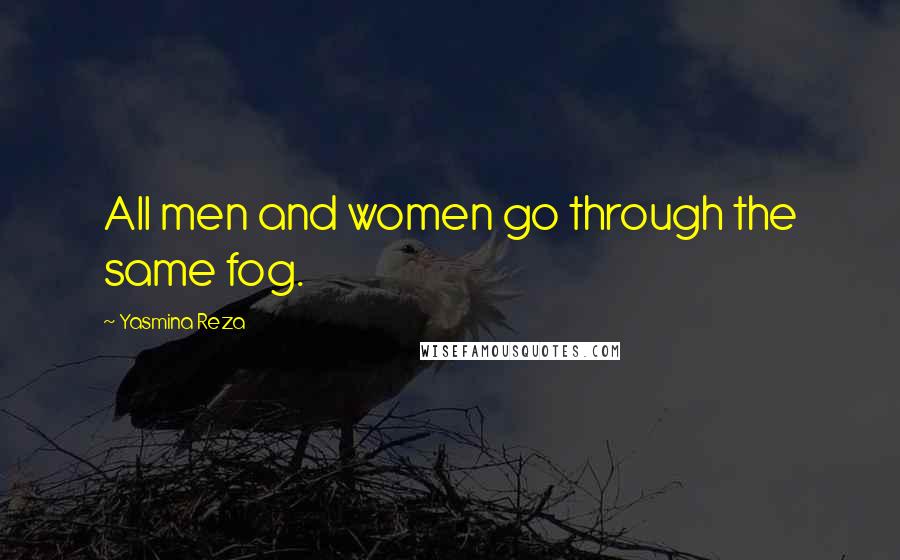 Yasmina Reza Quotes: All men and women go through the same fog.