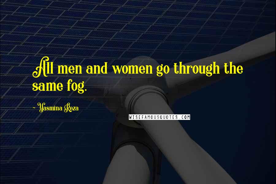 Yasmina Reza Quotes: All men and women go through the same fog.
