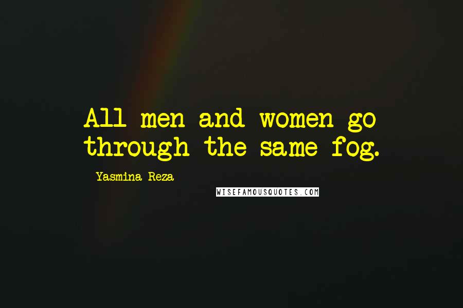 Yasmina Reza Quotes: All men and women go through the same fog.