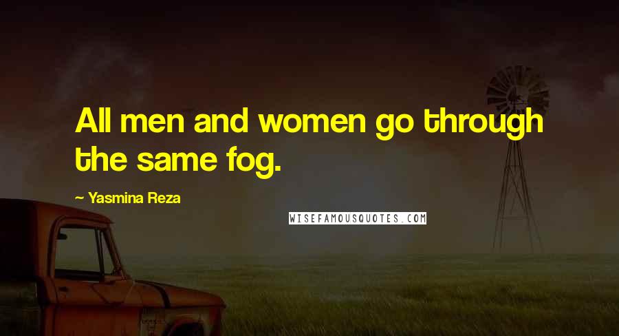 Yasmina Reza Quotes: All men and women go through the same fog.