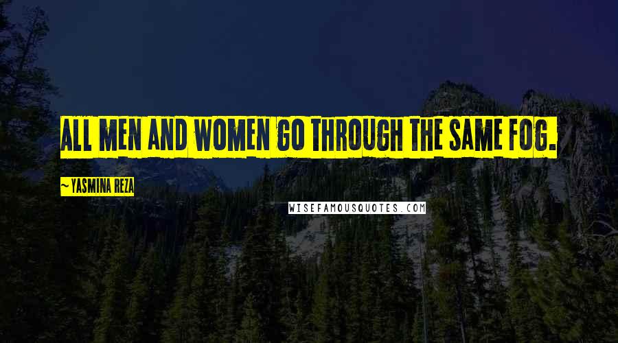 Yasmina Reza Quotes: All men and women go through the same fog.