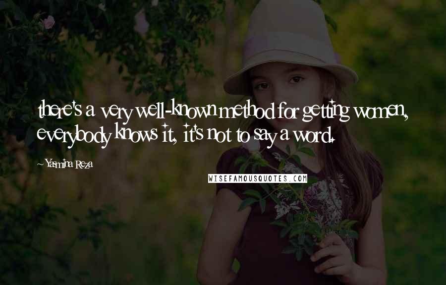 Yasmina Reza Quotes: there's a very well-known method for getting women, everybody knows it, it's not to say a word.