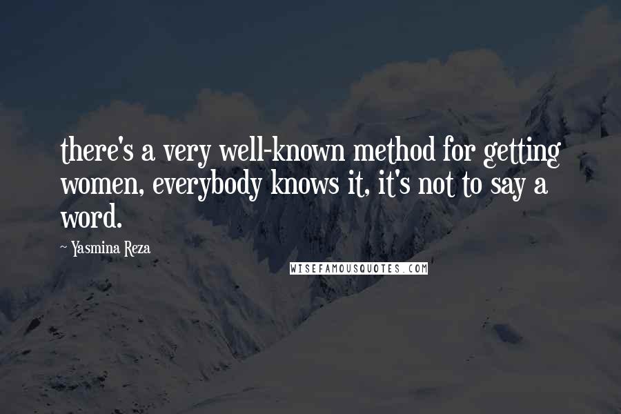 Yasmina Reza Quotes: there's a very well-known method for getting women, everybody knows it, it's not to say a word.