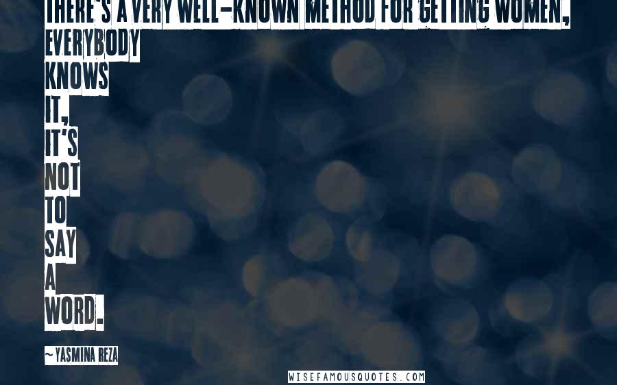 Yasmina Reza Quotes: there's a very well-known method for getting women, everybody knows it, it's not to say a word.