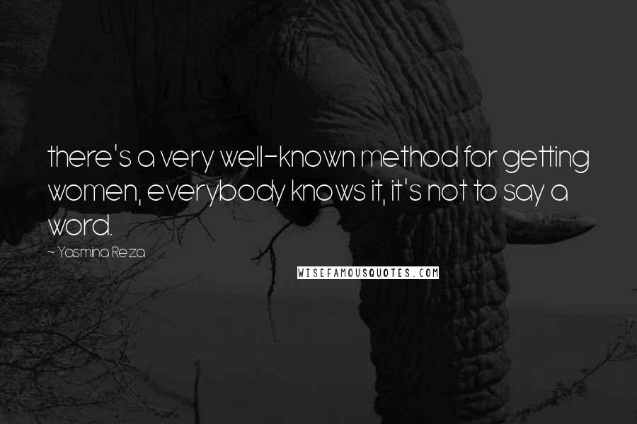 Yasmina Reza Quotes: there's a very well-known method for getting women, everybody knows it, it's not to say a word.