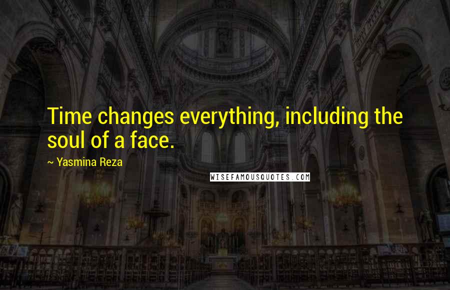 Yasmina Reza Quotes: Time changes everything, including the soul of a face.