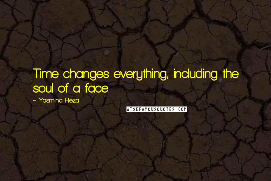 Yasmina Reza Quotes: Time changes everything, including the soul of a face.