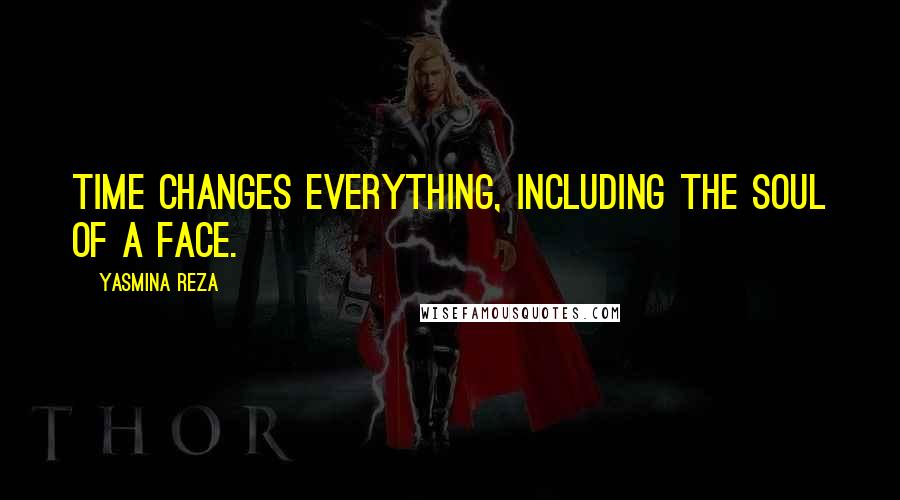 Yasmina Reza Quotes: Time changes everything, including the soul of a face.