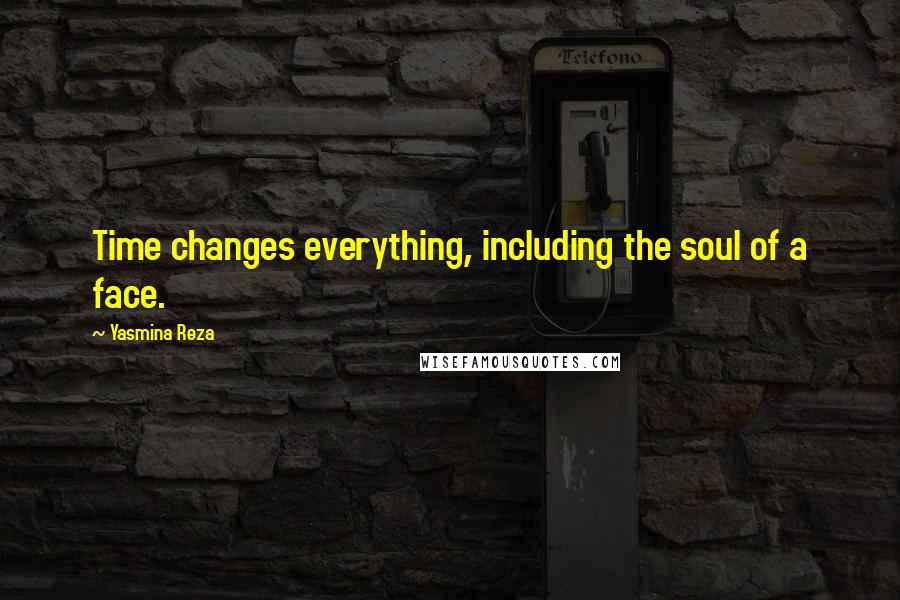 Yasmina Reza Quotes: Time changes everything, including the soul of a face.