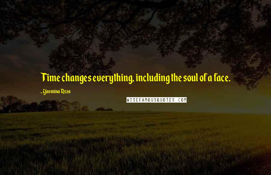 Yasmina Reza Quotes: Time changes everything, including the soul of a face.