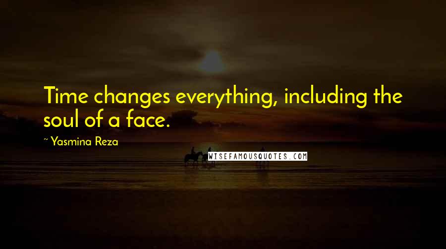 Yasmina Reza Quotes: Time changes everything, including the soul of a face.