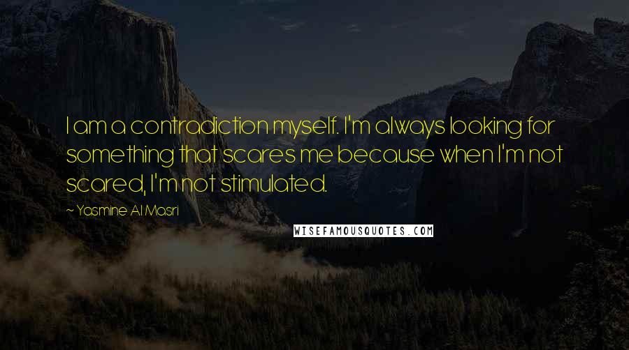 Yasmine Al Masri Quotes: I am a contradiction myself. I'm always looking for something that scares me because when I'm not scared, I'm not stimulated.