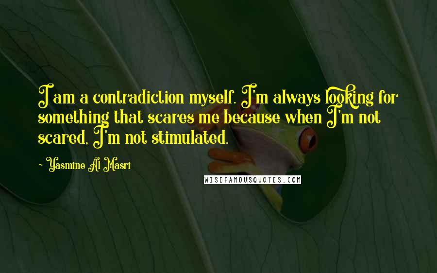 Yasmine Al Masri Quotes: I am a contradiction myself. I'm always looking for something that scares me because when I'm not scared, I'm not stimulated.