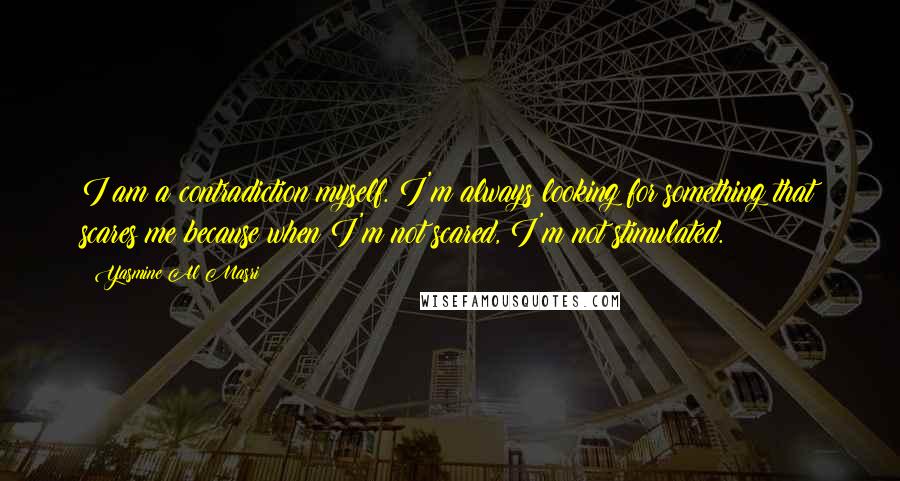 Yasmine Al Masri Quotes: I am a contradiction myself. I'm always looking for something that scares me because when I'm not scared, I'm not stimulated.