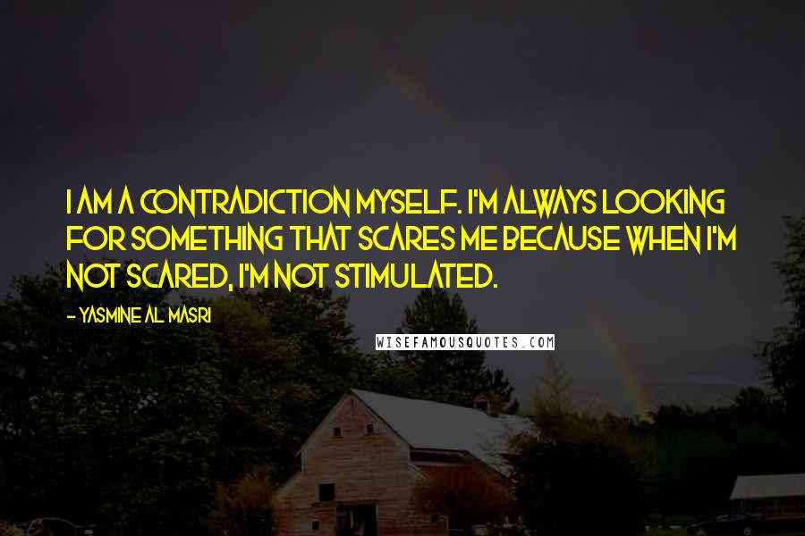 Yasmine Al Masri Quotes: I am a contradiction myself. I'm always looking for something that scares me because when I'm not scared, I'm not stimulated.