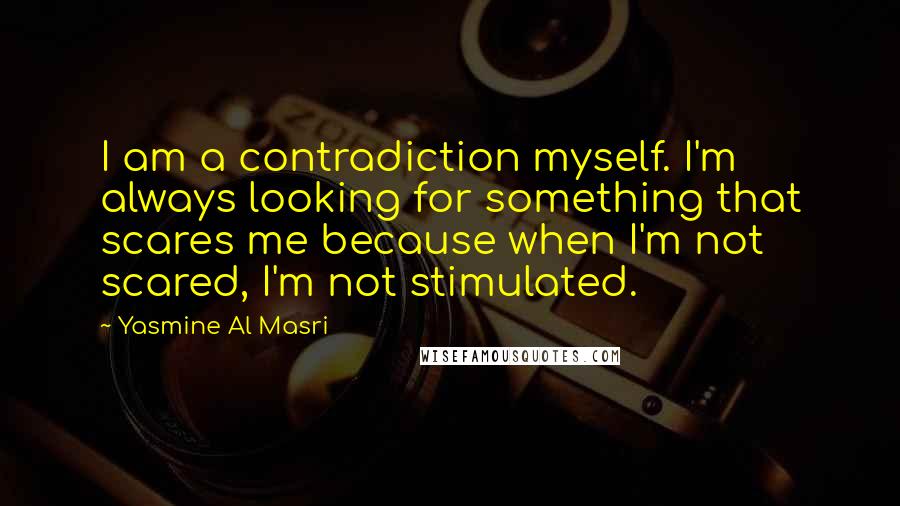 Yasmine Al Masri Quotes: I am a contradiction myself. I'm always looking for something that scares me because when I'm not scared, I'm not stimulated.